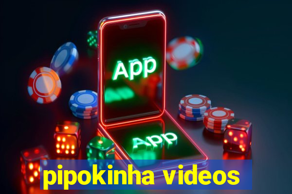 pipokinha videos